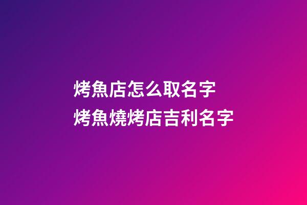 烤魚店怎么取名字 烤魚燒烤店吉利名字